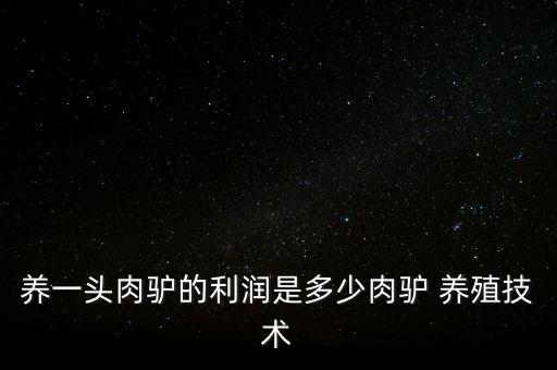 養(yǎng)一頭肉驢的利潤是多少肉驢 養(yǎng)殖技術