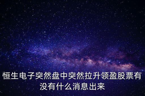 恒生電子為什么漲這么多，恒生電子突然盤中突然拉升領(lǐng)盈股票有沒有什么消息出來