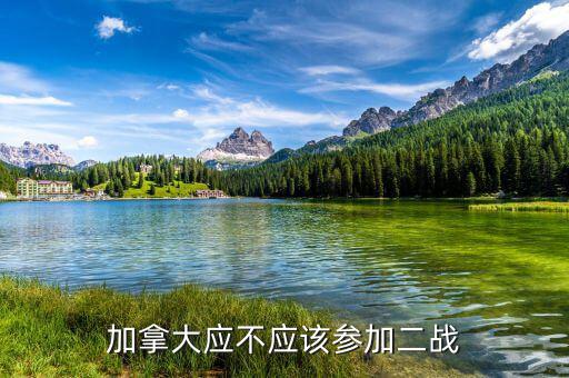 為什么加拿大參與二戰(zhàn)，加拿大應(yīng)不應(yīng)該參加二戰(zhàn)
