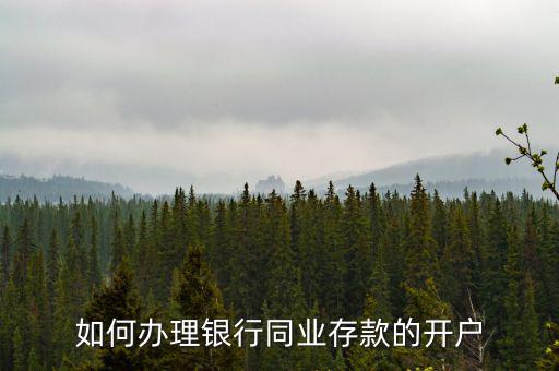 同業(yè)存款開(kāi)立什么賬戶，如何辦理銀行同業(yè)存款的開(kāi)戶