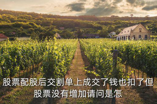 配股賣出為什么扣錢，股票配股后交割單上成交了錢也扣了但股票沒有增加請問是怎