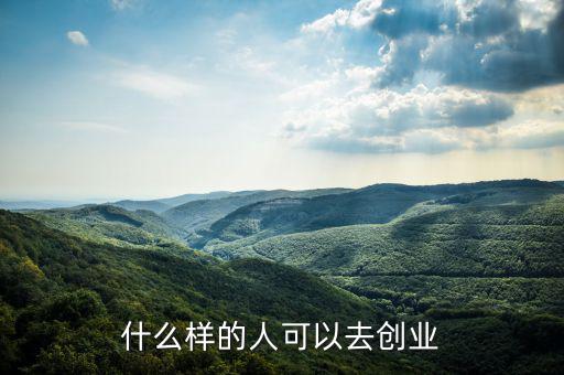 什么樣的人能創(chuàng)業(yè)，什么樣的人可以去創(chuàng)業(yè)