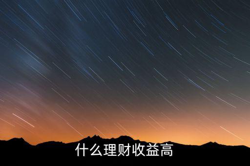 什么理財收益高，什么樣的理財產(chǎn)品的收益高一些