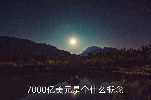 7000億美元是什么概念，7000億美元是個(gè)什么概念