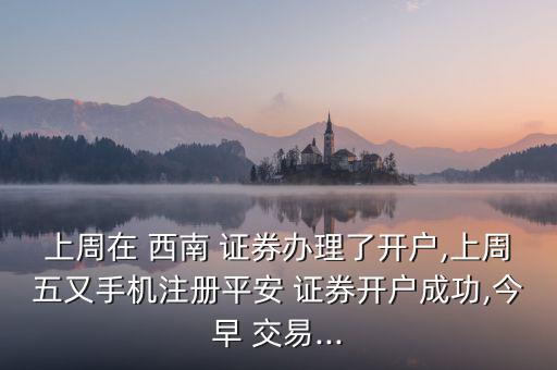 西南證券開(kāi)通網(wǎng)上交易怎么辦,西南證券開(kāi)戶(hù)需具備以下四個(gè)條件