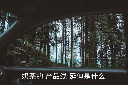 奶茶的 產品線 延伸是什么