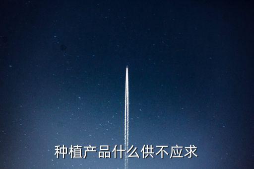 什么農(nóng)產(chǎn)品供不應求，目前市場上升什么水果供不應求