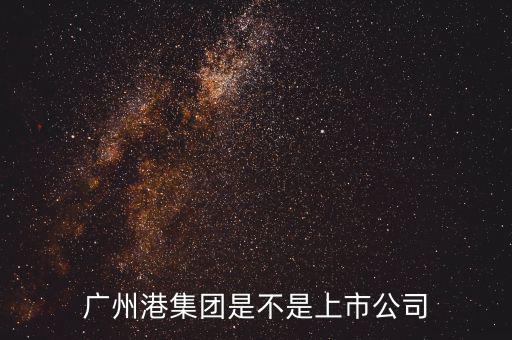 廣州港集團什么時候上市，廣州港集團是不是上市公司