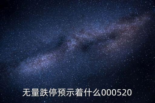 無(wú)量跌停預(yù)示著什么，無(wú)量跌停預(yù)示著什么000520