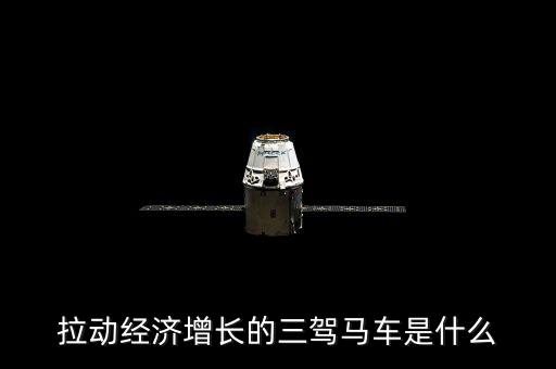拉動國民經(jīng)濟(jì)增長的三駕馬車是什么，拉動經(jīng)濟(jì)增長的三輛馬車是什么