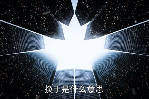 股票中換手什么意思，換手是什么意思