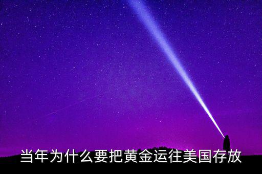 中國(guó)的黃金為什么放在美國(guó)，當(dāng)年為什么要把黃金運(yùn)往美國(guó)存放