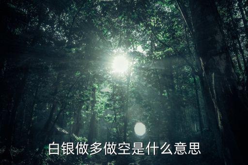 炒白銀做空是什么意思，炒白銀做空是什么意思平倉和爆倉是什么竟思
