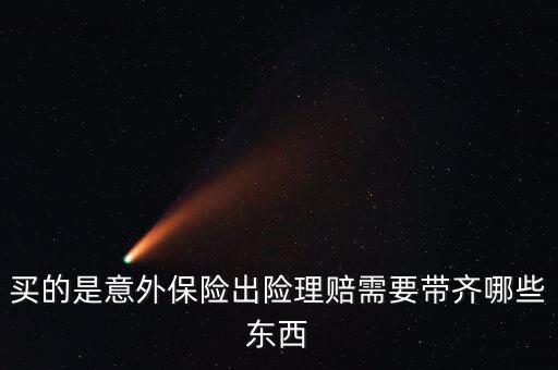 意外險理賠需要什么，意外保險理賠時需要的材料有哪些