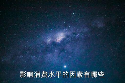 什么影響我們的消費(fèi)，影響消費(fèi)水平的因素有哪些