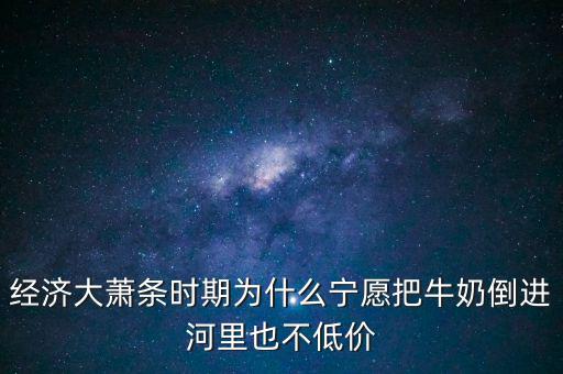 為什么把牛奶倒入河里，產(chǎn)品相對(duì)過(guò)剩的問(wèn)題 為什么要把生產(chǎn)過(guò)剩牛奶倒到河里 不給人們