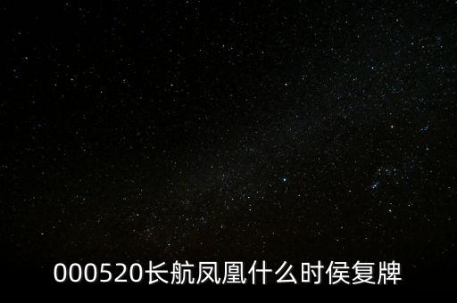 長航鳳凰什么時侯復牌，000520長航鳳凰什么時侯復牌