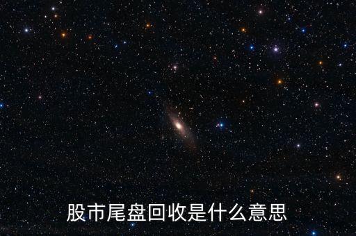 股市尾盤(pán)回收是什么意思