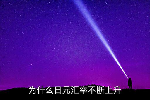 日元匯率為什么一直漲，為什么日元匯率不斷上升