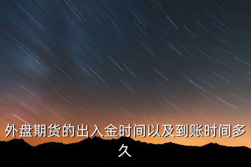 期貨什么時候才能出金，外盤期貨的出入金時間以及到賬時間多久