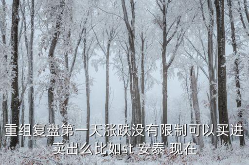st安泰什么時(shí)候復(fù)牌，重組復(fù)盤第一天漲跌沒有限制可以買進(jìn)賣出么比如st 安泰 現(xiàn)在