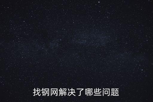 找鋼網(wǎng)區(qū)域布局有什么問題，找鋼網(wǎng)解決了哪些問題