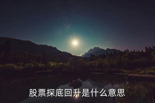 什么是探底回踩，股票探底回升是什么意思