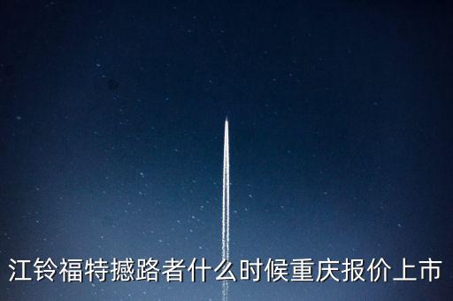 江鈴福特everest什么時(shí)候上市，20l4福特everest量產(chǎn)版什么時(shí)候國(guó)產(chǎn)上市