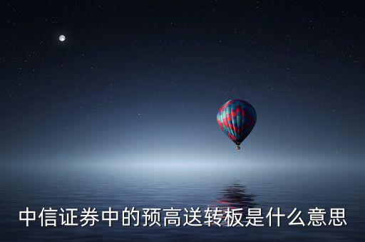 中信證券中的預高送轉(zhuǎn)板是什么意思