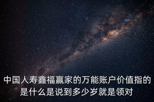 萬能帳戶價值是什么，中國人壽保險鑫福贏家萬能賬戶價值是啥意思