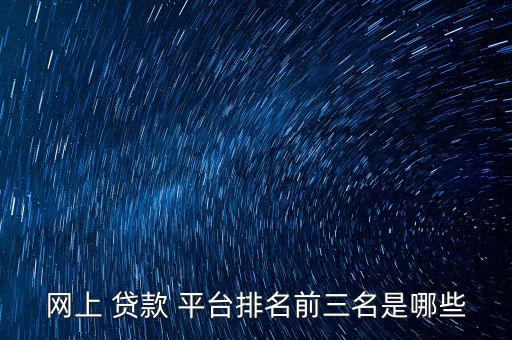 網上 貸款 平臺排名前三名是哪些
