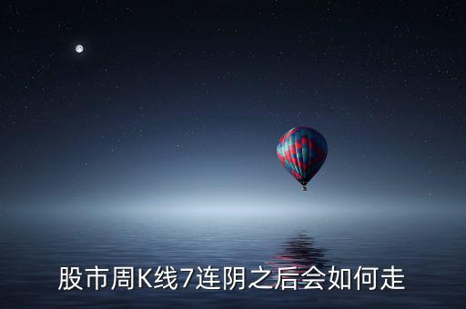 個(gè)股七連陰說明什么，股市周K線7連陰之后會(huì)如何走