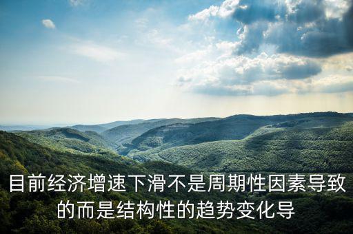 結(jié)構(gòu)性因素什么意思，目前經(jīng)濟(jì)增速下滑不是周期性因素導(dǎo)致的而是結(jié)構(gòu)性的趨勢變化導(dǎo)