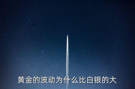 為什么白銀比黃金波動大，黃金的波動為什么比白銀的大