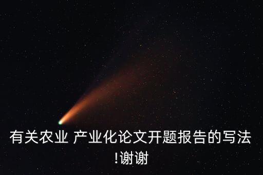 有關(guān)農(nóng)業(yè) 產(chǎn)業(yè)化論文開(kāi)題報(bào)告的寫法!謝謝