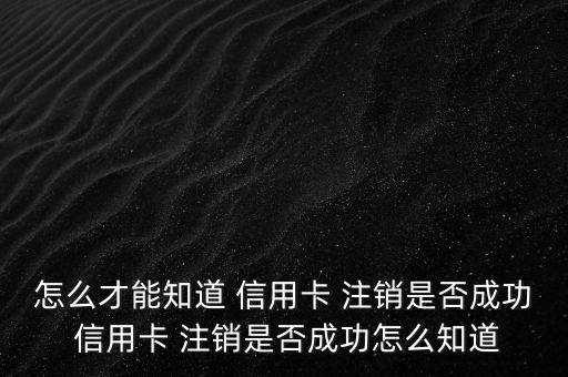 怎么查信用卡有沒(méi)有注銷(xiāo),如何查詢信用卡是否注銷(xiāo)?