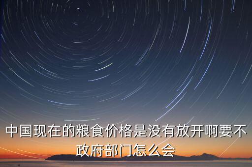 中國(guó)現(xiàn)在的糧食價(jià)格是沒(méi)有放開(kāi)啊要不政府部門(mén)怎么會(huì)