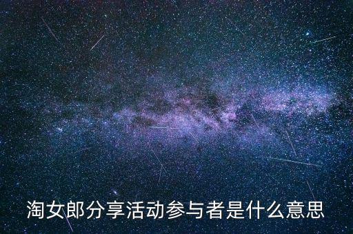 淘女郎分享活動(dòng)參與者是什么，淘女郎分享活動(dòng)參與者自己怎樣看到