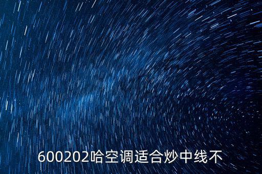 哈空調(diào)有什么利好，近5年任選一年評(píng)價(jià)哈空調(diào)600215股利支付水平股利支付形式