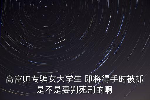 張紅宇什么時(shí)候被抓，高富帥專騙女大學(xué)生 即將得手時(shí)被抓是不是要判死刑的啊