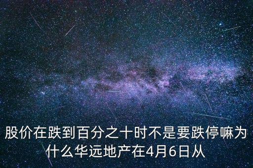 華遠(yuǎn)地產(chǎn)什么時候上市，股價在跌到百分之十時不是要跌停嘛為什么華遠(yuǎn)地產(chǎn)在4月6日從