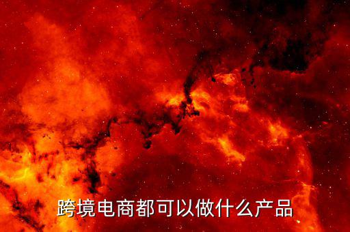 鄭州跨境電子商務(wù)賣什么，跨境電商都可以做什么產(chǎn)品