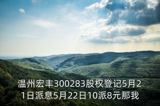 溫州宏豐是什么概念，溫州宏豐300283股權(quán)登記5月21日派息5月22日10派8元那我