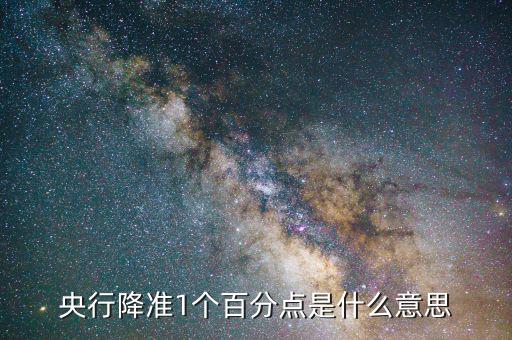 央行降準(zhǔn)1個(gè)百分點(diǎn)是什么意思，央行全面降準(zhǔn)1個(gè)百分點(diǎn)是什么意思