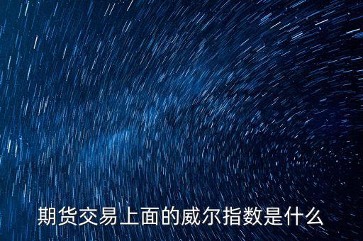 威爾指標(biāo)是什么，期貨交易上面的威爾指數(shù)是什么