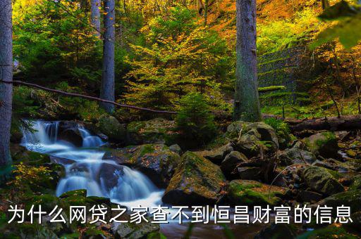 網(wǎng)貸之家為什么沒有恒昌，做恒昌財富p2p下線安全嗎