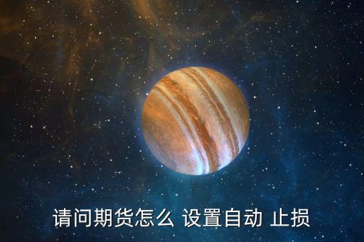 請問期貨怎么 設(shè)置自動(dòng) 止損