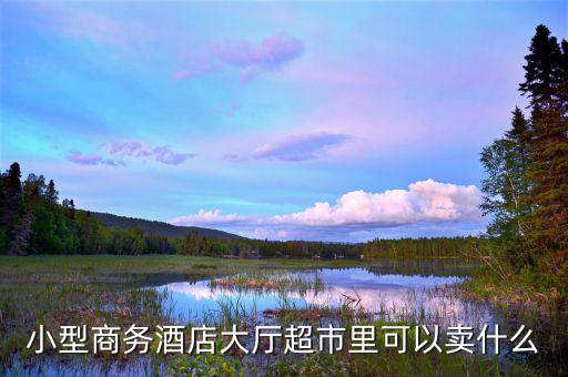酒店超市賣(mài)什么好，靠著酒店開(kāi)便利店適宜賣(mài)什么