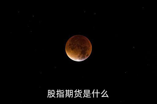 什么是股指期貨，股指期貨是什么