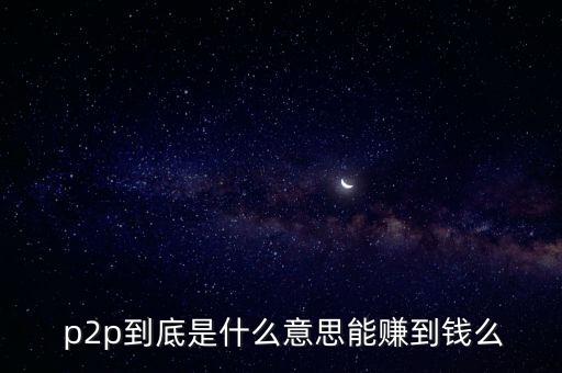  p2p到底是什么意思能賺到錢(qián)么